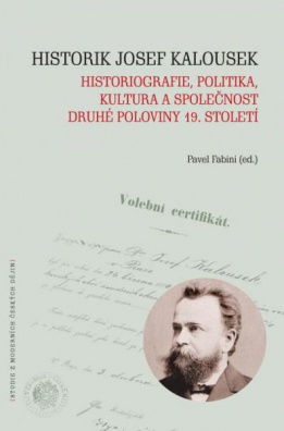 Historik Josef Kalousek: historiografie, politika, kultura a společnost druhé poloviny 19. století