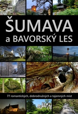 Šumava a Bavorský les - 77 romantických, dobrodružných a tajemných míst