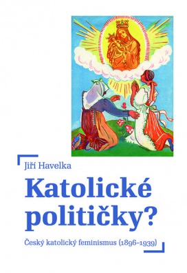 Katolické političky? Český katolický feminismus (1896–1939)