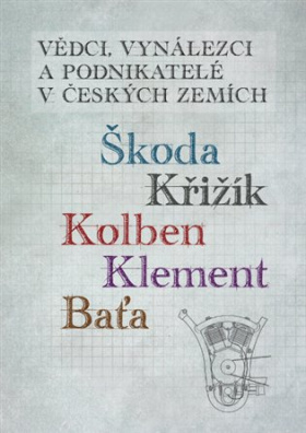 Vědci, vynálezci a podnikatelé v Českých zemích Škoda, Křižík, Kolben, Klement, Baťa