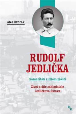 Rudolf Jedlička – Samaritán v bílém plášti - Život a dílo zakladatele Jedličkova ústavu
