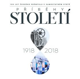 Příběhy století 1918 - 2018 - 100 let českého průmyslu v samostatném státě