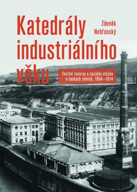 Katedrály industriálního věku - Textilní továrny a sociální otázka v českých zemích, 1884–1914