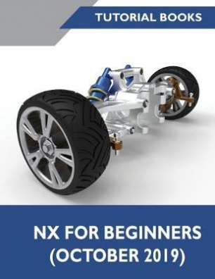 NX for Beginners : Sketching, Feature Modeling, Assemblies, Drawings, Sheet Metal Design, Surface De