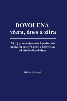 Dovolená včera, dnes a zítra. Vývoj pracovněprávních podmínek na území českých zemí a Slovenska ...