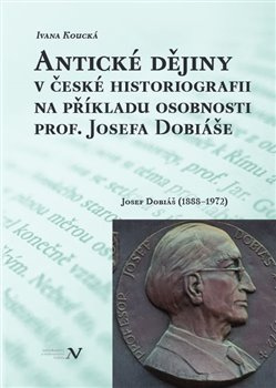 Antické dějiny v české historiografii na modelu osobnosti prof. Josefa Dobiáše Josef Dobiáš (1888–19