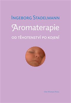 Aromaterapie od těhotenství po kojení. Původní prověřené receptury od oblíbené autorky