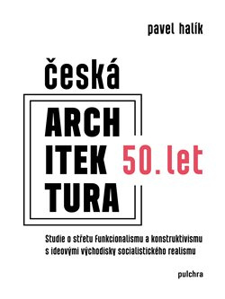 Česká architektura 50. let. Studie o střetu funkcionalismu a konstruktivismu s ideovými východisky