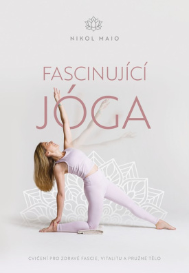 Fascinující jóga. Cvičení pro zdravé fascie, vitalitu a pružné tělo