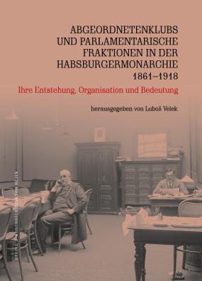 Abgeordnetenklubs und Parlamentarische Fraktionen in der Habsburgermonarchie 1861–1918. Ihre Enstehu