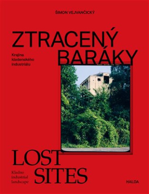Ztracený baráky / Lost sites Krajina kladenského industriálu / Kladno industrial landscape