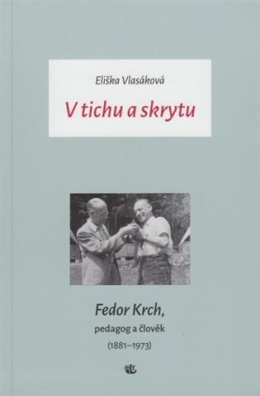 V tichu a skrytu Fedor Krch, pedagog a člověk (1881-1973)