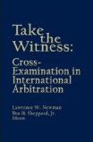 Take the Witness: Cross Examination In International Arbitration 